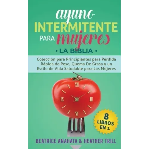 Ayuno Intermitente Para Mujeres: 8 Libros en 1: Coleccion para Principiantes para Perdida Rapida de Peso, Quema De Grasa y un Estilo de Vida Saludable