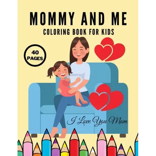 I Love You Mom: Mommy And Me Coloring Book For Kids, Happy Mother Day, Together Baby Daughter Girl And Mommy, Easy And Fun Collection 40 Pages