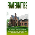 Fraternities: The Ultimate Student's Guide for Choosing the Right Fraternity And What You Need to Know