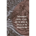 Environment, Social Justice, and the Media in the Age of the Anthropocene