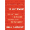 The Guilty Feminist: You Don't Have to Be Perfect to Overthrow the Patriarchy