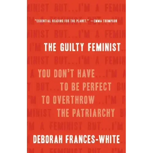 The Guilty Feminist: You Don't Have to Be Perfect to Overthrow the Patriarchy