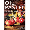 Oil Pastel for the Serious Beginner: Basic Lessons in Becoming a Good Painter