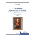 La noblesse hispanoaméricaine: De l'Empire espagnol aux nouveaux États-nations - Grandeur et décadence Tome 1