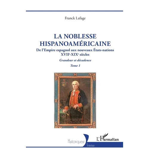 La noblesse hispanoaméricaine: De l'Empire espagnol aux nouveaux États-nations - Grandeur et décadence Tome 1