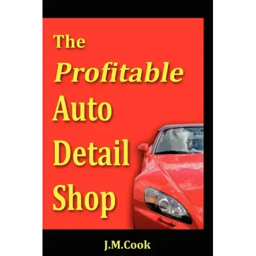 The Profitable Auto Detail Shop - How to Start and Run a Successful Auto Detailing Business