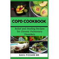 Copd Cookbook: Relief and Healing Recipes for Chronic Pulmonary Disorders