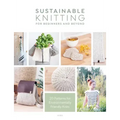 Sustainable Knitting for Beginners and Beyond: 20 Patterns for Environmentally Friendly Knits
