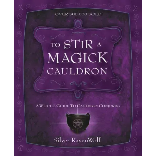 To Stir a Magick Cauldron: A Witch's Guide to Casting and Conjuring