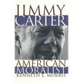 Jimmy Carter American Moralist: The Life Story and Moral Legacy of Our Thirty-Ninth President