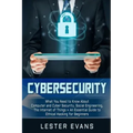 Cybersecurity: What You Need to Know About Computer and Cyber Security, Social Engineering, The Internet of Things + An Essential Gui