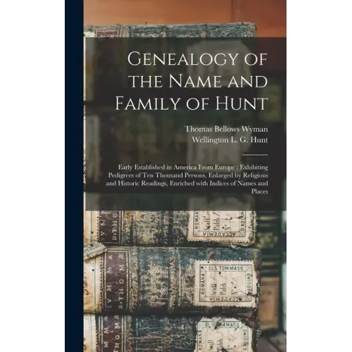 Genealogy of the Name and Family of Hunt: Early Established in America From Europe: Exhibiting Pedigrees of Ten Thousand Persons, Enlarged by Religiou