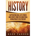 History: Captivating Real Life Stories and Events from the Industrial Revolution to the Present
