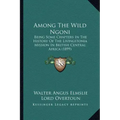 Among The Wild Ngoni: Being Some Chapters In The History Of The Livingstonia Mission In British Central Africa (1899)