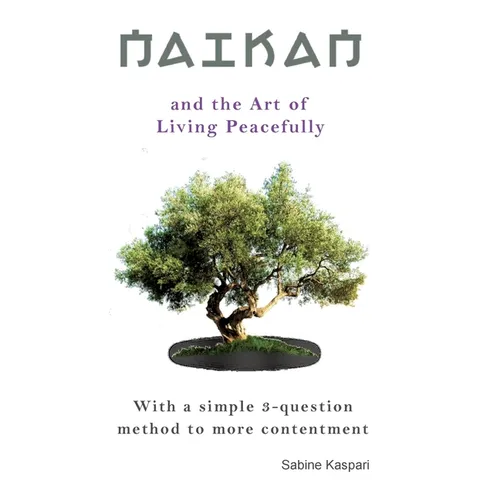 Naikan and the Art of Living Peacefully: With a simple 3-question method to more contentment