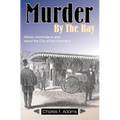 Murder by the Bay: Historic Homicide in and about the City of San Francisco