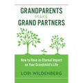 Grandparents Make Grand Partners: How to Have an Eternal Impact on Your Grandchild's Life