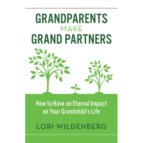 Grandparents Make Grand Partners: How to Have an Eternal Impact on Your Grandchild's Life
