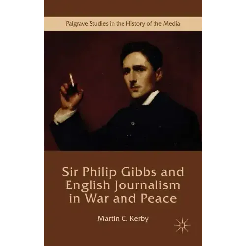 Sir Philip Gibbs and English Journalism in War and Peace