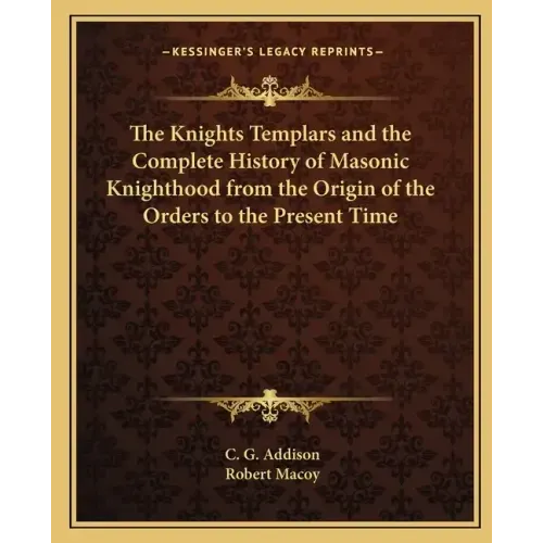 The Knights Templars and the Complete History of Masonic Knighthood from the Origin of the Orders to the Present Time