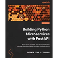 Building Python Microservices with FastAPI: Build secure, scalable, and structured Python microservices from design concepts to infrastructure