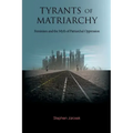 Tyrants of Matriarchy: Feminism and the Myth of Patriarchal Oppression