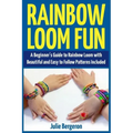 Rainbow Loom Fun: A Beginner's Guide to Rainbow Loom with Beautiful and Easy to Follow Patterns Included