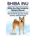 Shiba Inu. Shiba Inu Dog Complete Owners Manual. Shiba Inu book for care, costs, feeding, grooming, health and training.