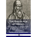 The Philocalia of Origen: A Compilation of Selected Passages from Origen's Works Made by St. Gregory of Nazianzus and St. Basil of Caesarea