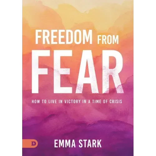 Freedom from Fear: How to Live in Victory in a Time of Crisis