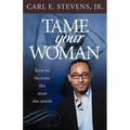 Tame Your Woman: Be the Man She Needs You to Be