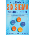 Lean Six Sigma: Simplified - How to Implement The Six Sigma Methodology to Improve Quality and Speed