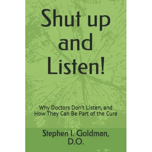 Shut Up and Listen: Why Doctors Don't Listen, and How They Can Be Part of the Cure