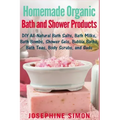Homemade Organic Bath and Shower Products: DIY All-Natural Bath Salts, Bath Milks, Bath Bombs, Shower Gels, Bubble Baths, Bath Teas, Body Scrubs, Body