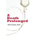A Death Prolonged: Answers to difficult end-of-life issues like code status, living wills, do not resuscitate, and the excessive costs of terminal med