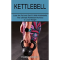Kettlebell: The Ultimate Kettlebell Workout to Lose Weight (Lose the Fat and Get Fit With Kettlebells)