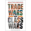 Trade Wars Are Class Wars: How Rising Inequality Distorts the Global Economy and Threatens International Peace