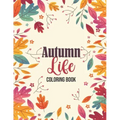 Autumn Life - Coloring Book: Coloring Books for Relaxation Featuring Calming Autumn Scenes, Fall Leaves, Harvest