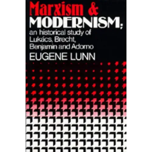 Marxism and Modernism: An Historical Study of Lukács, Brecht, Benjamin, and Adorno