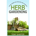 Herb Gardening - Grow Herbs For Healing And Cooking