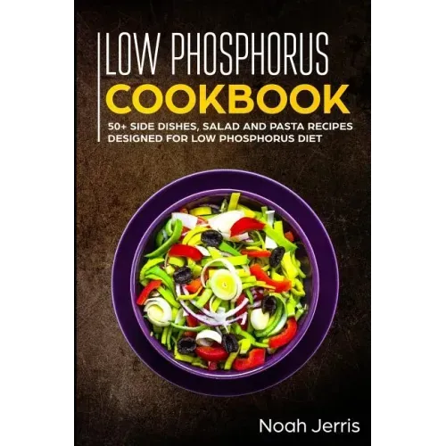 Low Phosphorus Cookbook: 50+ Side Dishes, Salad and Pasta Recipes Designed for Low Phosphorus Diet