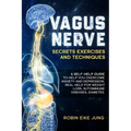 Vagus Nerve: SECRETS EXERCISES AND TECHNIQUES: A self-help guide to help you overcome Anxiety and Depression. Real help for Weight