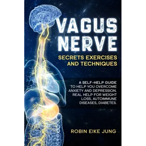 Vagus Nerve: SECRETS EXERCISES AND TECHNIQUES: A self-help guide to help you overcome Anxiety and Depression. Real help for Weight