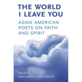 The World I Leave You: Asian American Poets on Faith & Spirit