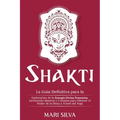 Shakti: La Guía Definitiva para la Exploración de la Energía Divina Femenina, Incluyendo Mantras y Consejos para Obtener el Po