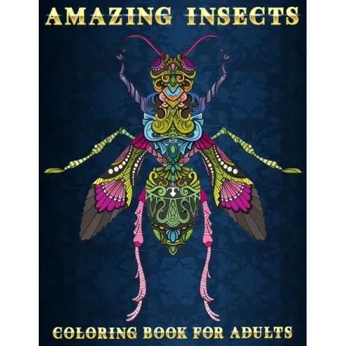 Amazing Insects: Coloring Book for Adults Beautiful and Relaxing Colouring Book for Insects and Bugs Lovers Stress Relieving Designs of