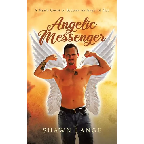 Angelic Messenger: A Man's Quest to Become an Angel of God