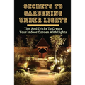 Secrets To Gardening Under Lights: Tips And Tricks To Create Your Indoor Garden With Lights: Ideas For Gardening Under Lights