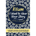 Mum, I Want To Hear Your Story: A Mothers Journal To Share Her Life, Stories, Love And Special Memories