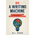 Be a Writing Machine: Write Faster and Smarter, Beat Writer's Block, and Be Prolific